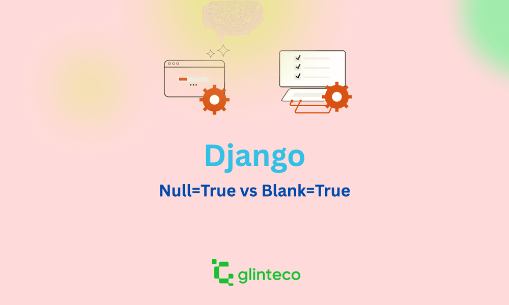 What’s the Difference Between null=True and blank=True in Django?