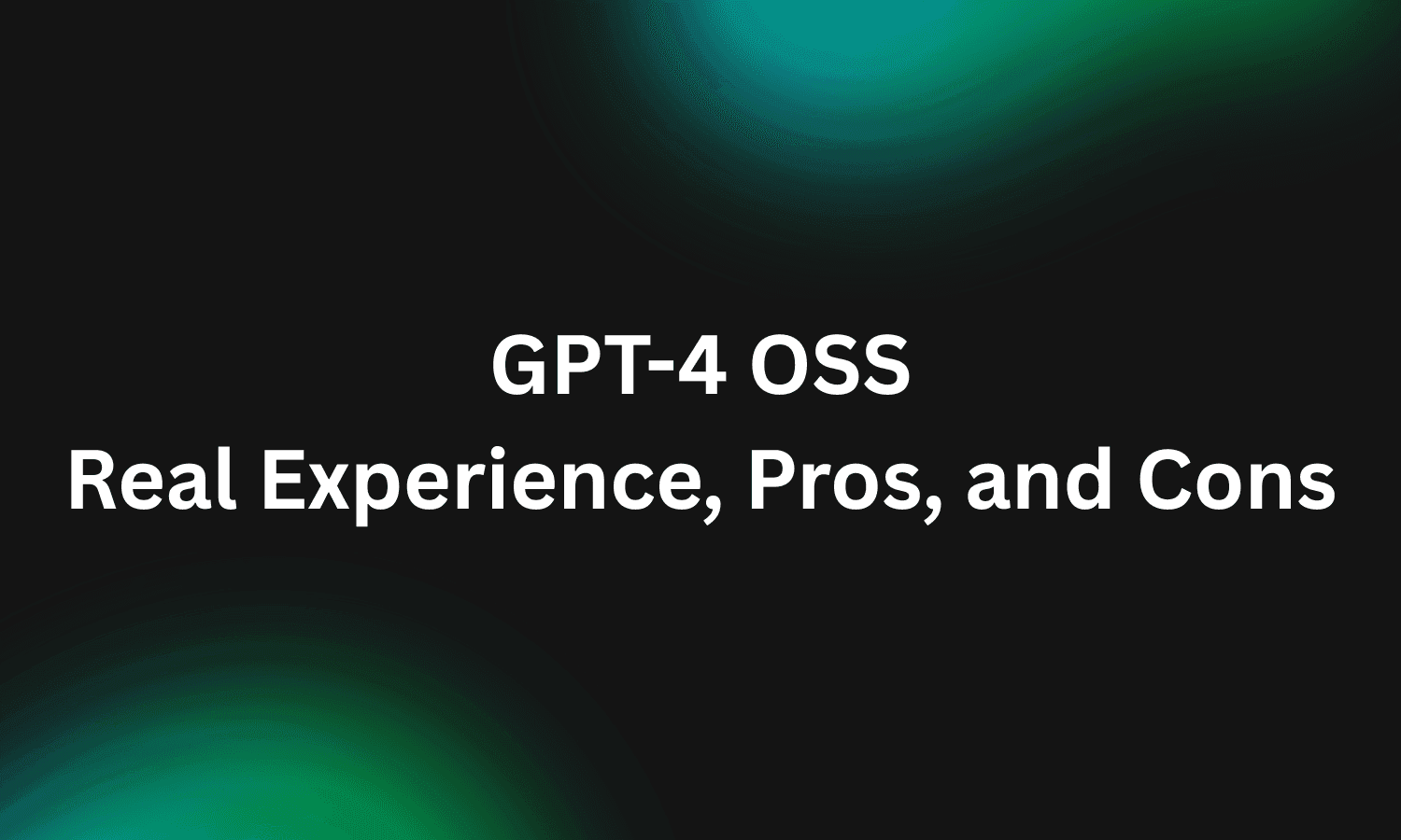 GPT-4 OSS: Real Experience, Pros, and Cons