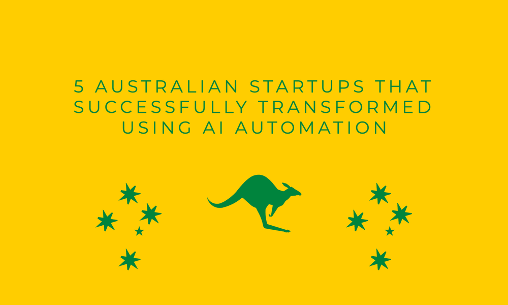 5 Australian Startups That Successfully Transformed Using AI Automation