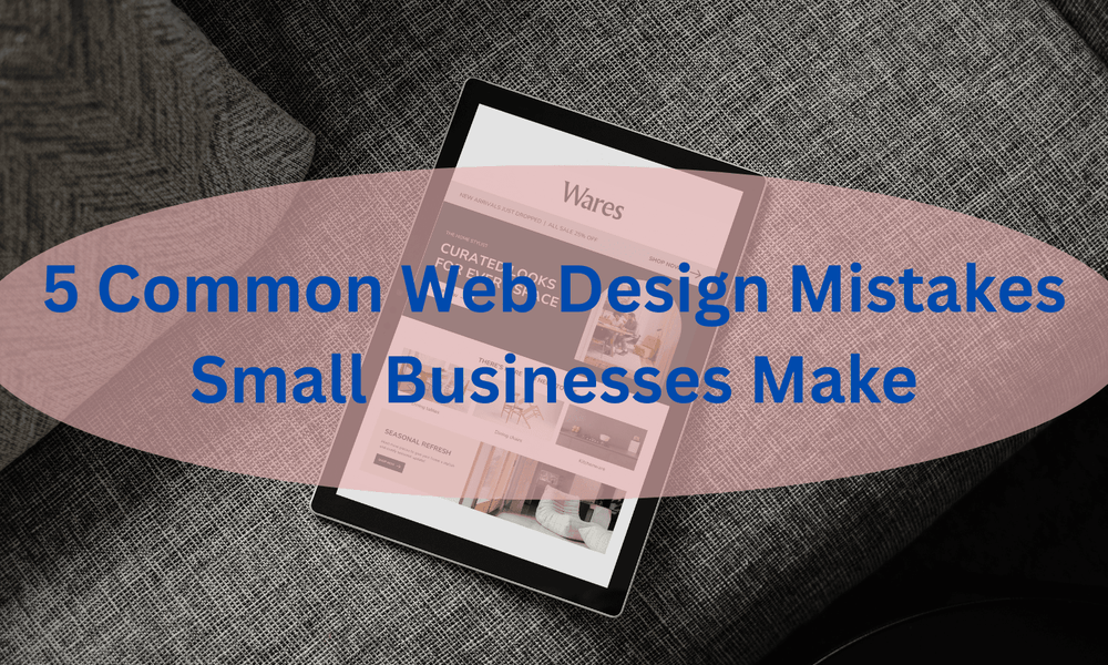 5 Common Web Design Mistakes Small Businesses Make (and How to Fix Them)