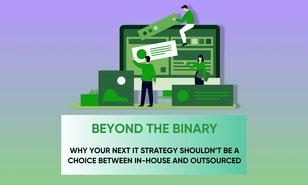 Beyond the Binary: Why Your Next IT Strategy Shouldn’t Be a Choice Between In-House and Outsourced