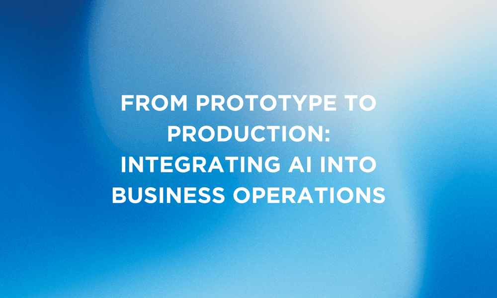 From Prototype to Production: Integrating AI into Business Operations