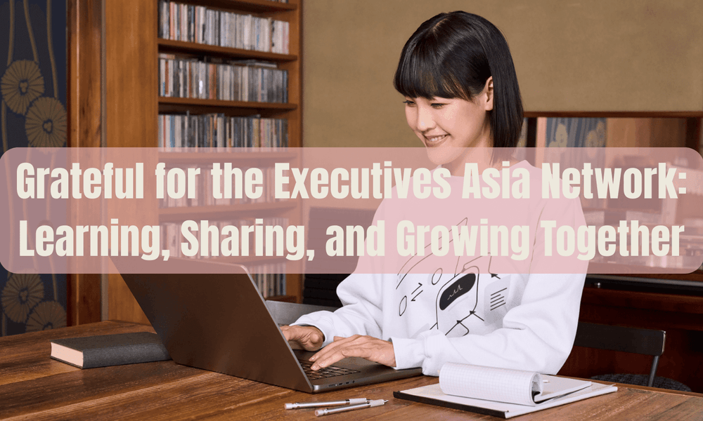 Grateful for the Executives Asia Network: Learning, Sharing, and Growing Together