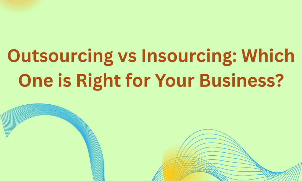 Outsourcing vs Insourcing: Which One is Right for Your Business?